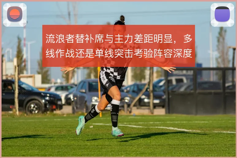 流浪者替补席与主力差距明显,多线作战还是单线突击考验阵容深度