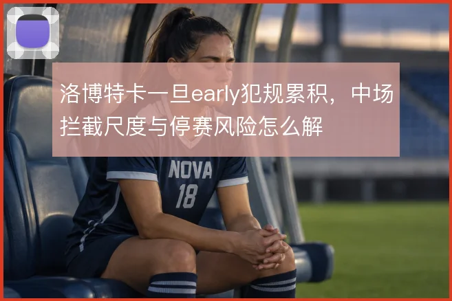 洛博特卡一旦early犯规累积，中场拦截尺度与停赛风险怎么解