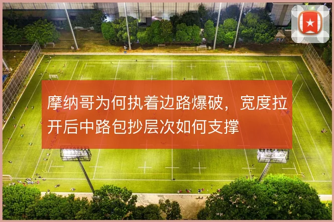 摩纳哥为何执着边路爆破，宽度拉开后中路包抄层次如何支撑