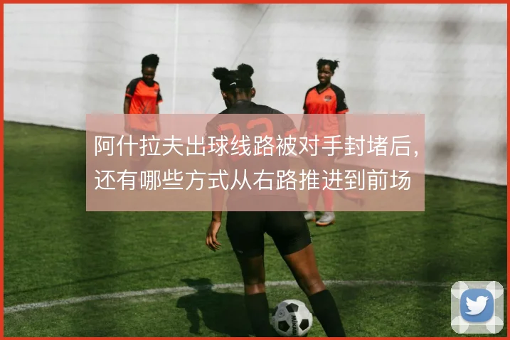 阿什拉夫出球线路被对手封堵后，还有哪些方式从右路推进到前场
