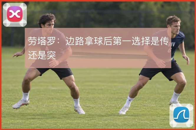 劳塔罗：边路拿球后第一选择是传还是突