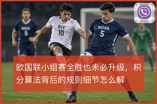欧国联小组赛全胜也未必升级，积分算法背后的规则细节怎么解