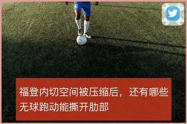 福登内切空间被压缩后，还有哪些无球跑动能撕开肋部