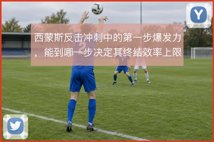 西蒙斯反击冲刺中的第一步爆发力，能到哪一步决定其终结效率上限