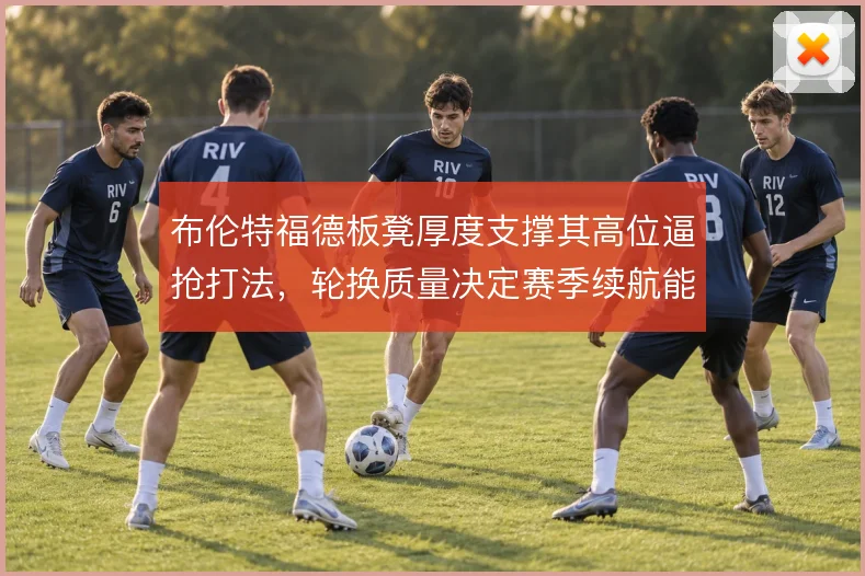 布伦特福德板凳厚度支撑其高位逼抢打法，轮换质量决定赛季续航能力