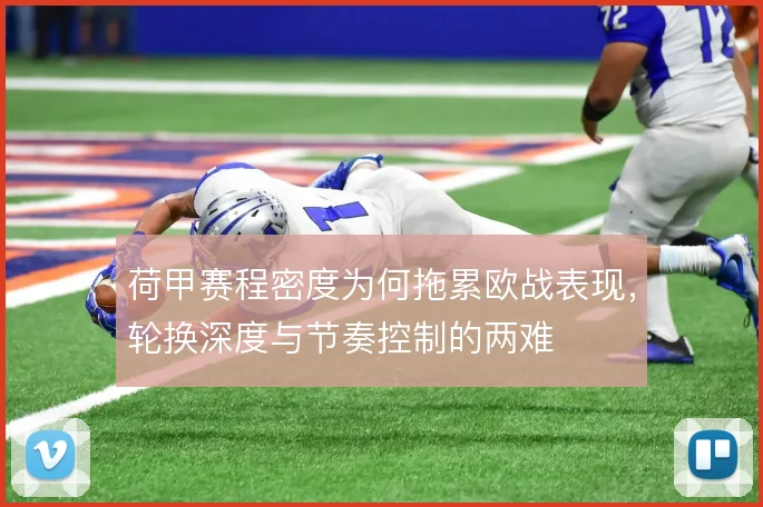 荷甲赛程密度为何拖累欧战表现，轮换深度与节奏控制的两难