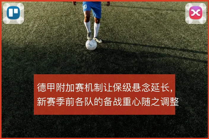德甲附加赛机制让保级悬念延长，新赛季前各队的备战重心随之调整