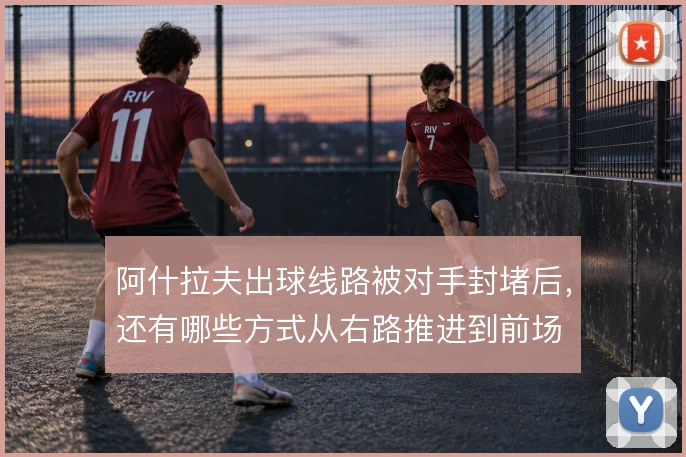 阿什拉夫出球线路被对手封堵后，还有哪些方式从右路推进到前场